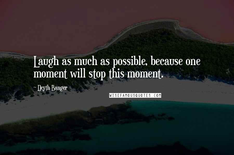 Deyth Banger Quotes: Laugh as much as possible, because one moment will stop this moment.