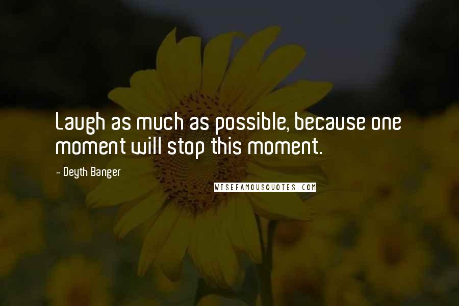 Deyth Banger Quotes: Laugh as much as possible, because one moment will stop this moment.