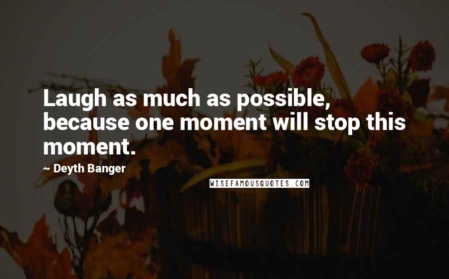 Deyth Banger Quotes: Laugh as much as possible, because one moment will stop this moment.