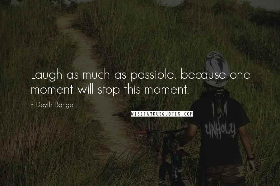 Deyth Banger Quotes: Laugh as much as possible, because one moment will stop this moment.