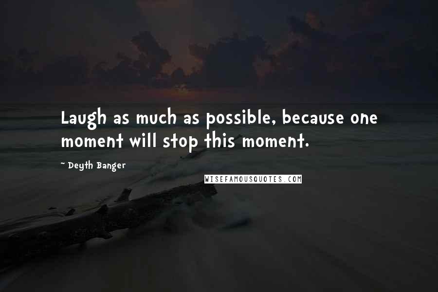 Deyth Banger Quotes: Laugh as much as possible, because one moment will stop this moment.