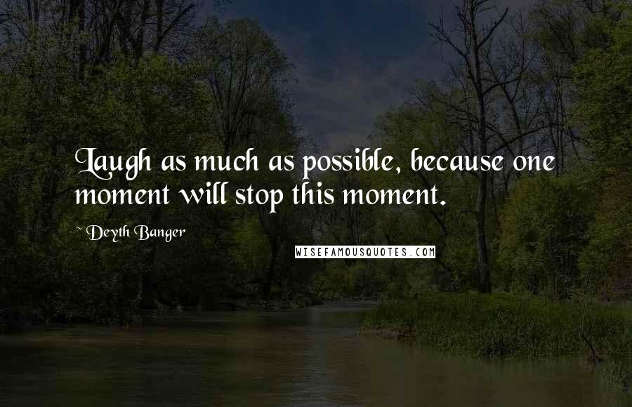 Deyth Banger Quotes: Laugh as much as possible, because one moment will stop this moment.