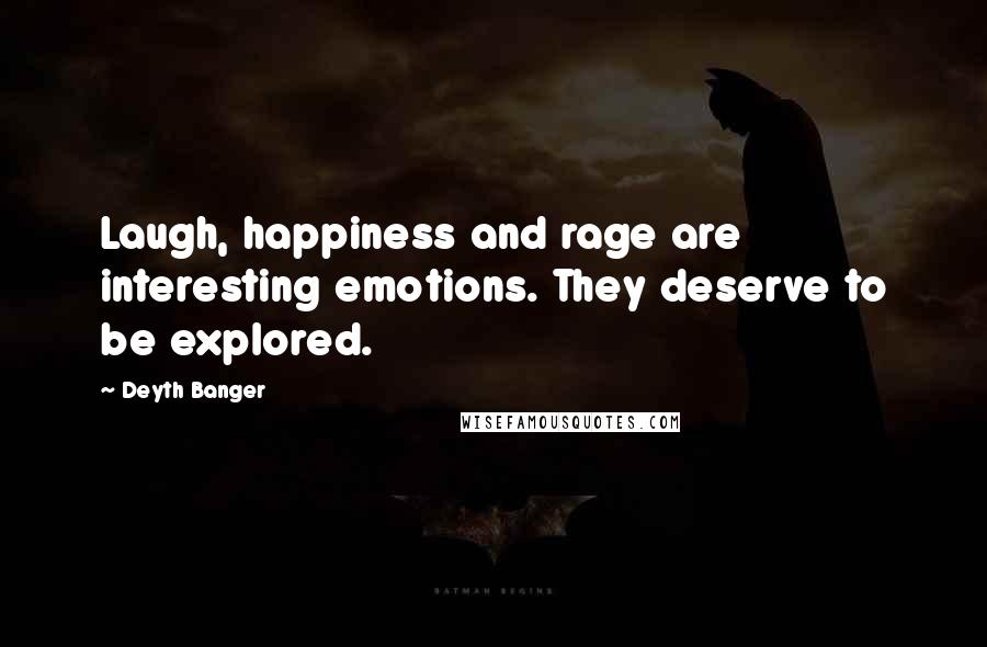 Deyth Banger Quotes: Laugh, happiness and rage are interesting emotions. They deserve to be explored.