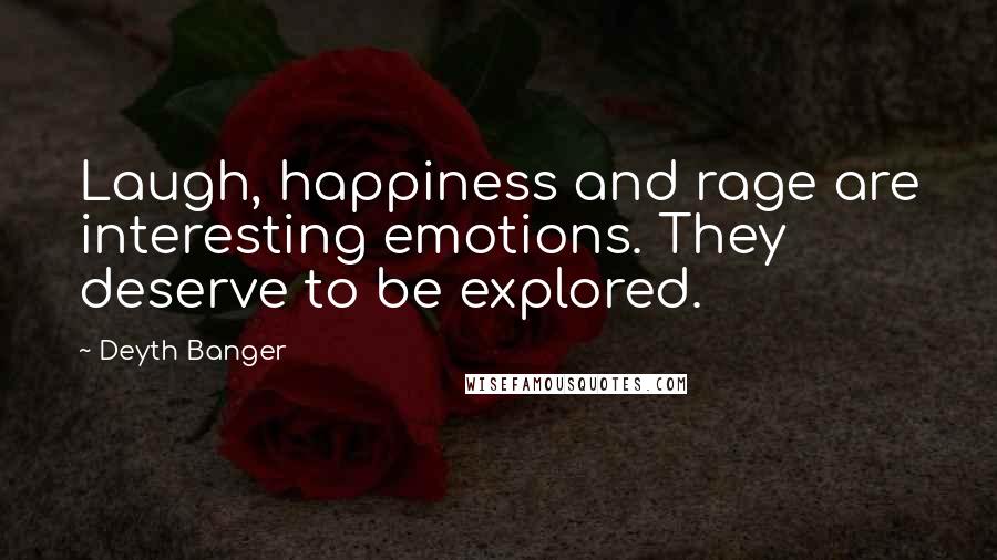 Deyth Banger Quotes: Laugh, happiness and rage are interesting emotions. They deserve to be explored.