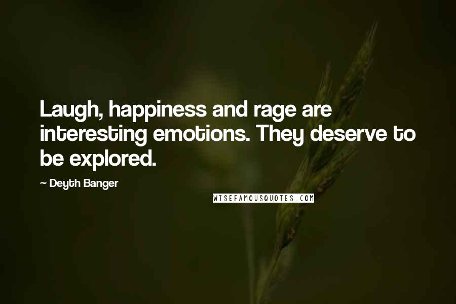 Deyth Banger Quotes: Laugh, happiness and rage are interesting emotions. They deserve to be explored.