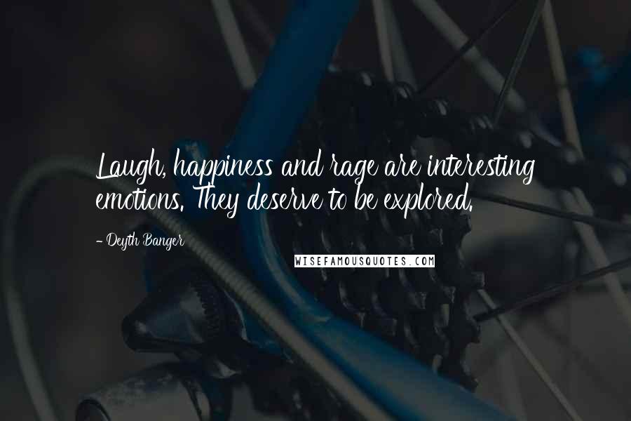 Deyth Banger Quotes: Laugh, happiness and rage are interesting emotions. They deserve to be explored.