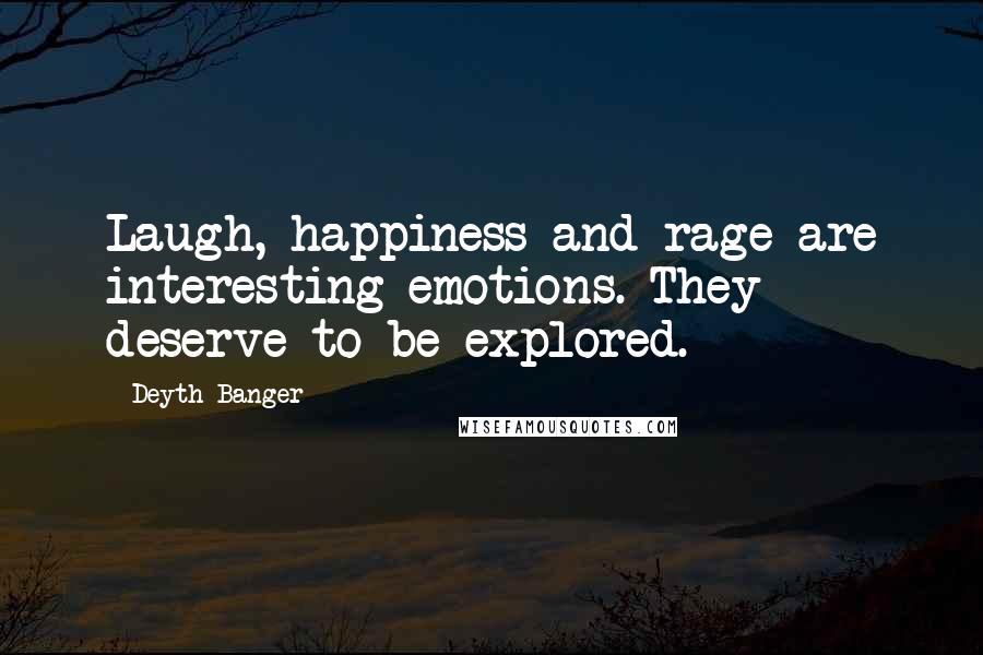 Deyth Banger Quotes: Laugh, happiness and rage are interesting emotions. They deserve to be explored.