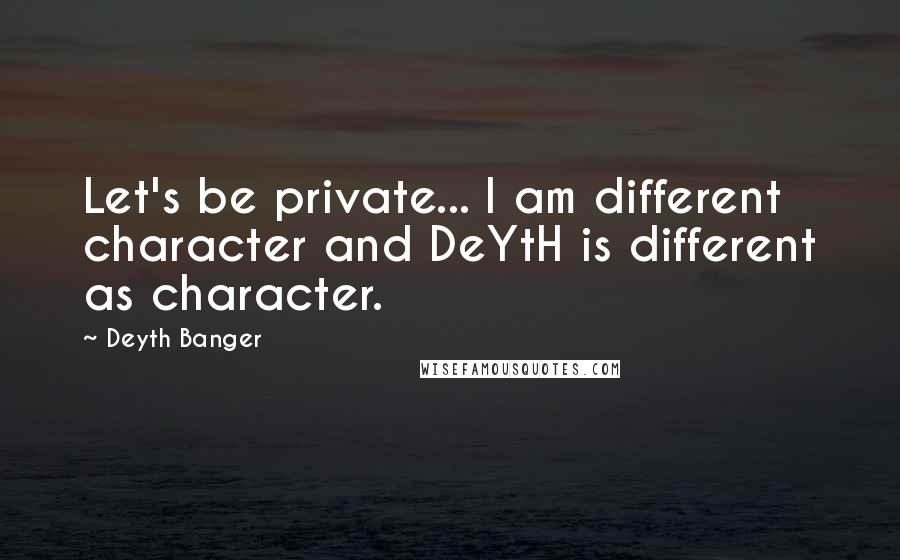 Deyth Banger Quotes: Let's be private... I am different character and DeYtH is different as character.