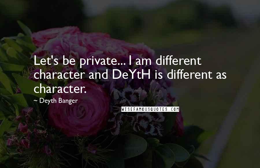 Deyth Banger Quotes: Let's be private... I am different character and DeYtH is different as character.