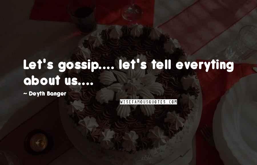 Deyth Banger Quotes: Let's gossip.... let's tell everyting about us....