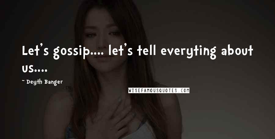 Deyth Banger Quotes: Let's gossip.... let's tell everyting about us....