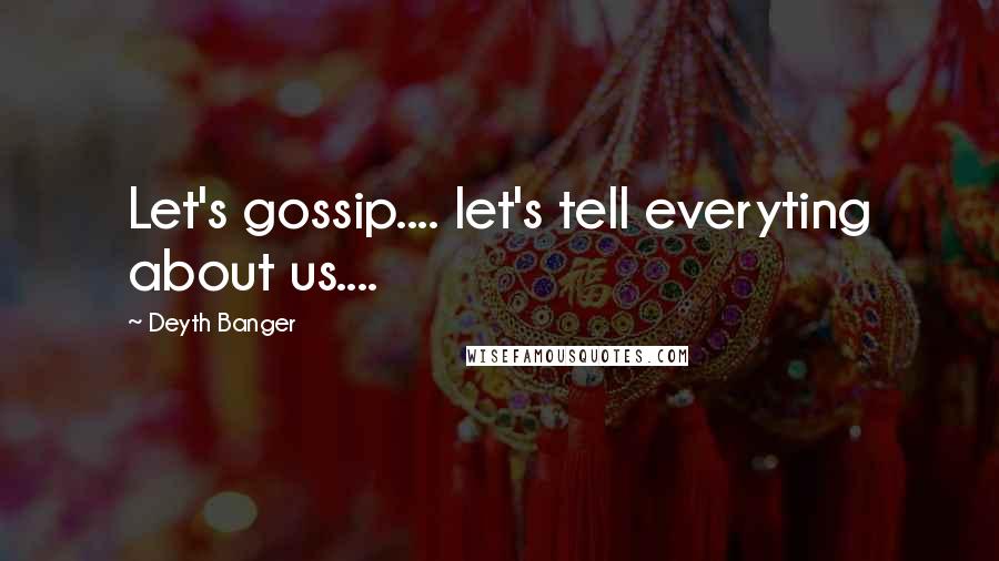 Deyth Banger Quotes: Let's gossip.... let's tell everyting about us....