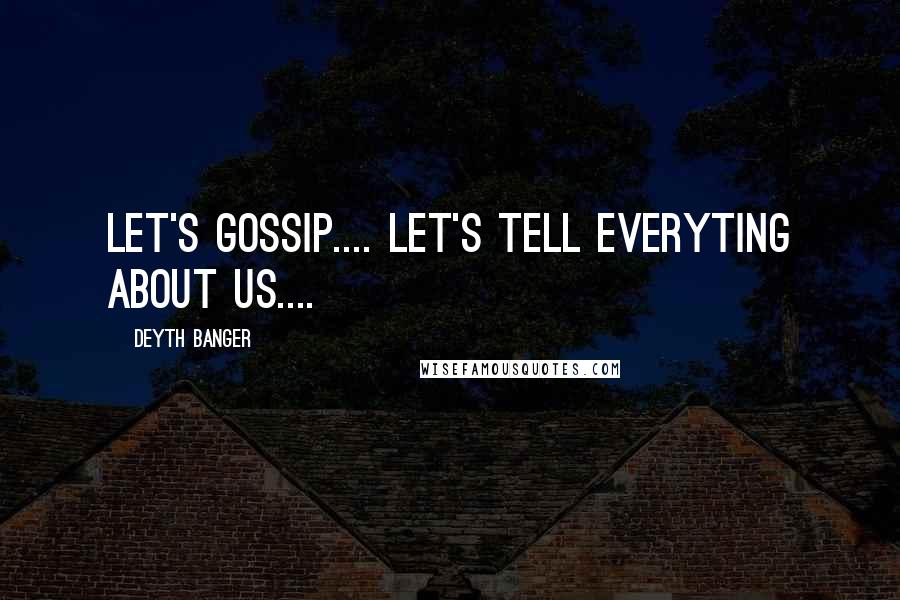 Deyth Banger Quotes: Let's gossip.... let's tell everyting about us....
