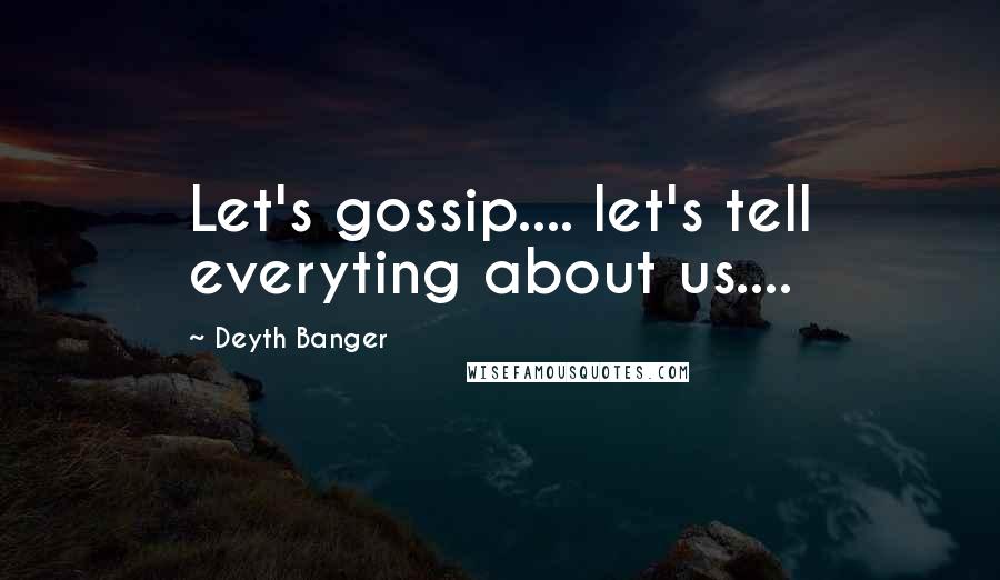 Deyth Banger Quotes: Let's gossip.... let's tell everyting about us....