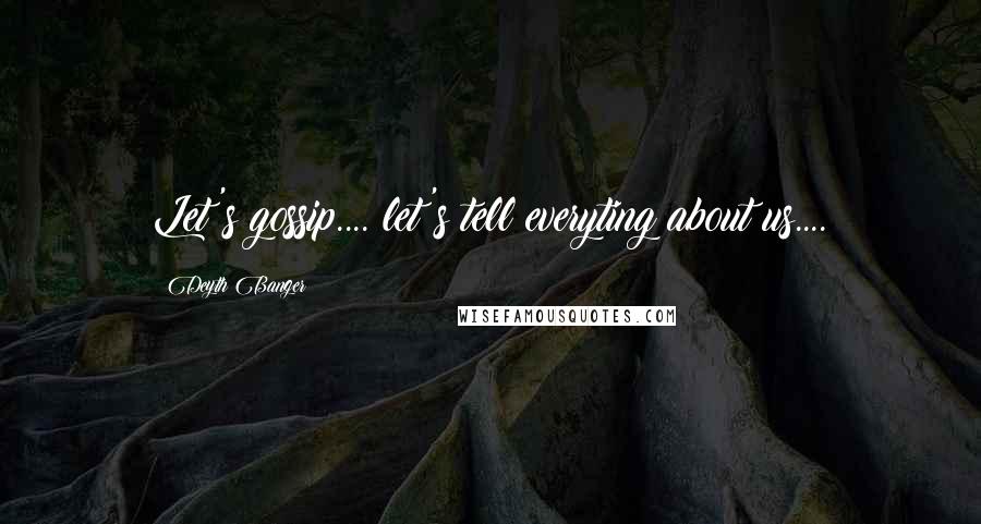 Deyth Banger Quotes: Let's gossip.... let's tell everyting about us....