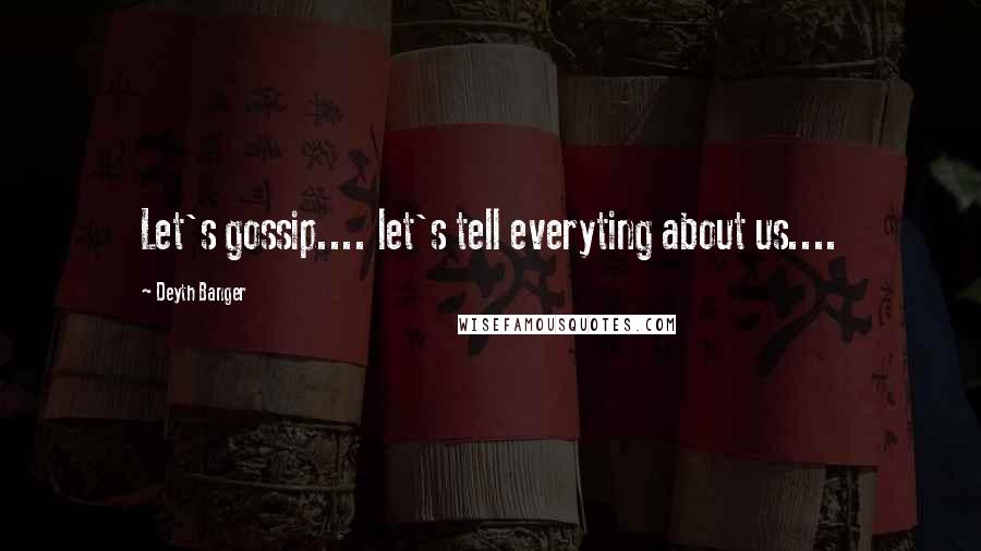 Deyth Banger Quotes: Let's gossip.... let's tell everyting about us....