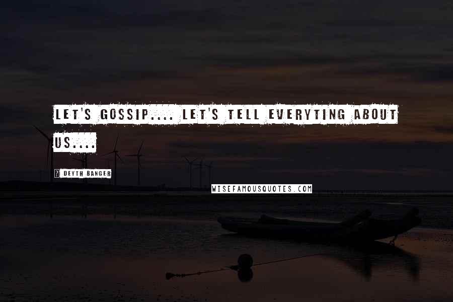 Deyth Banger Quotes: Let's gossip.... let's tell everyting about us....