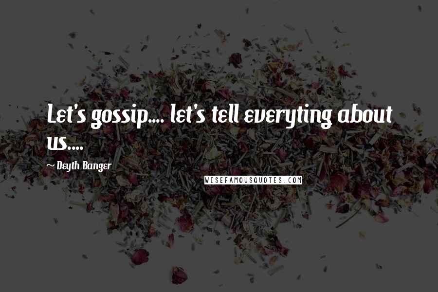 Deyth Banger Quotes: Let's gossip.... let's tell everyting about us....