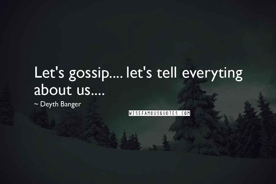 Deyth Banger Quotes: Let's gossip.... let's tell everyting about us....