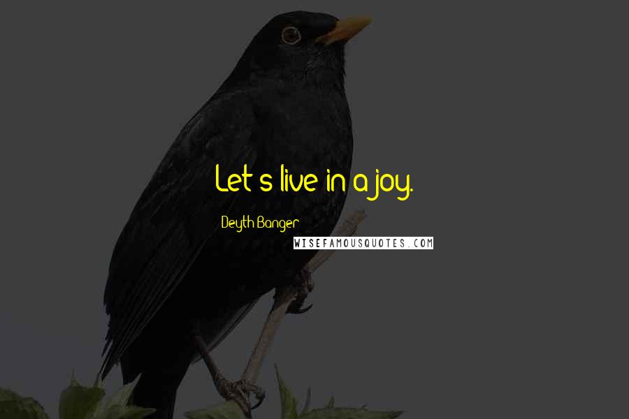 Deyth Banger Quotes: Let's live in a joy.