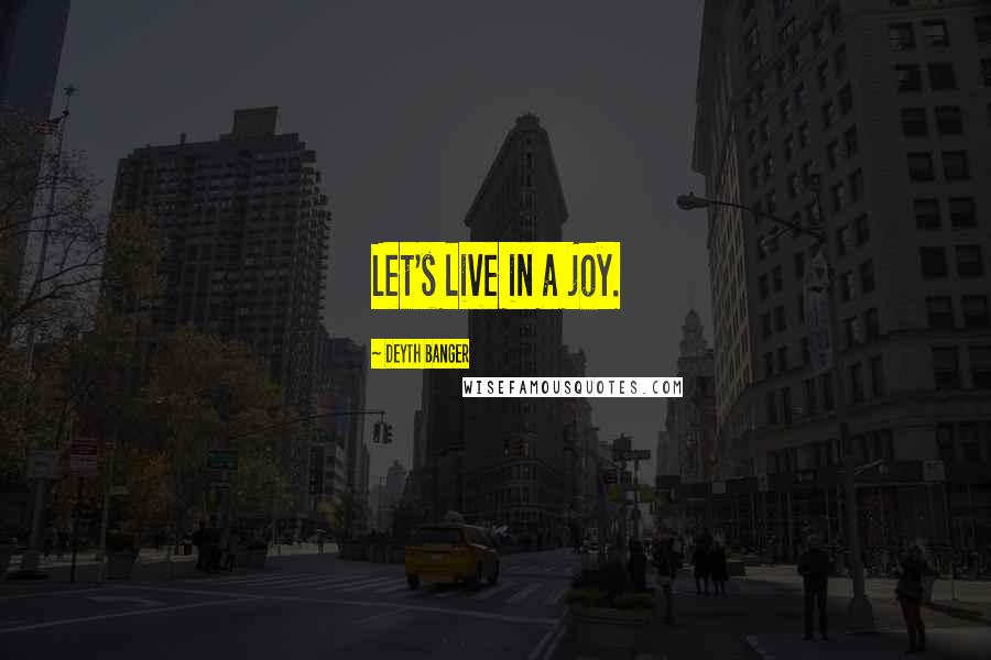 Deyth Banger Quotes: Let's live in a joy.