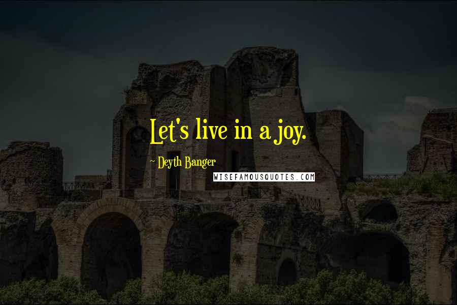 Deyth Banger Quotes: Let's live in a joy.