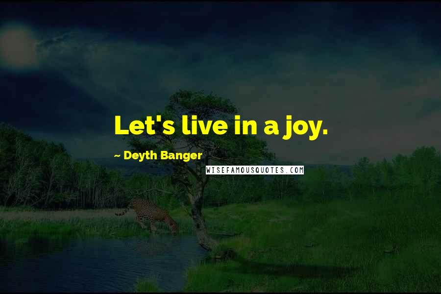 Deyth Banger Quotes: Let's live in a joy.