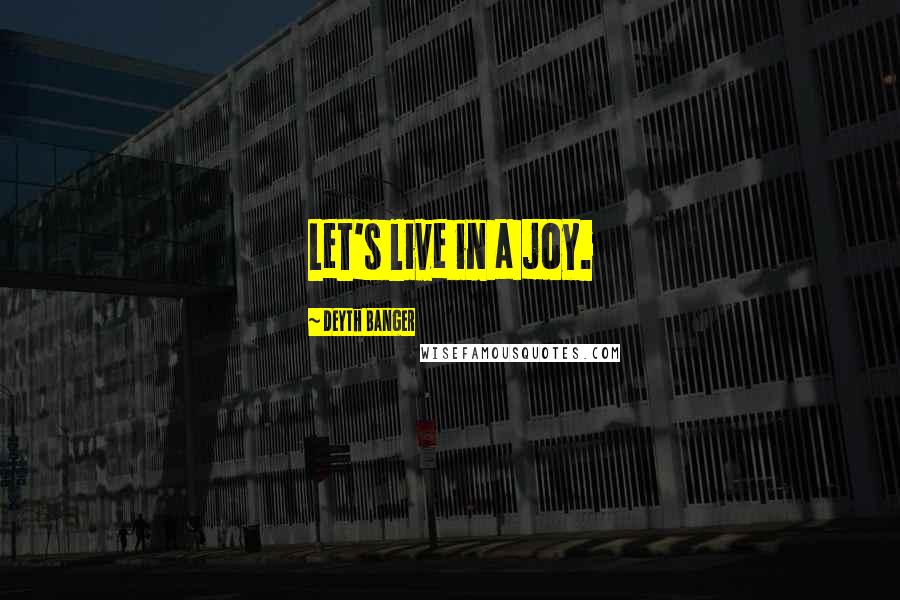 Deyth Banger Quotes: Let's live in a joy.