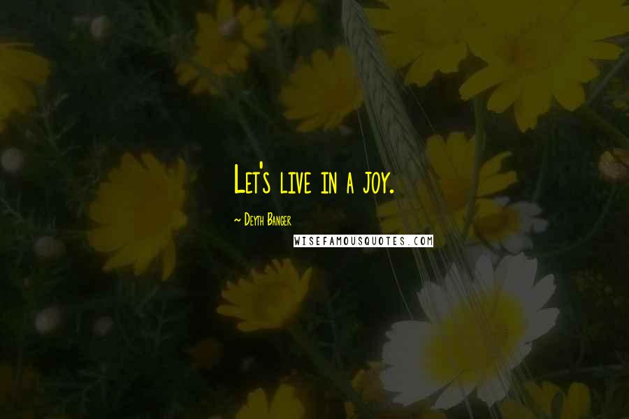 Deyth Banger Quotes: Let's live in a joy.