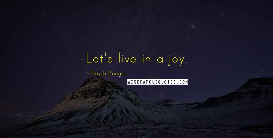 Deyth Banger Quotes: Let's live in a joy.