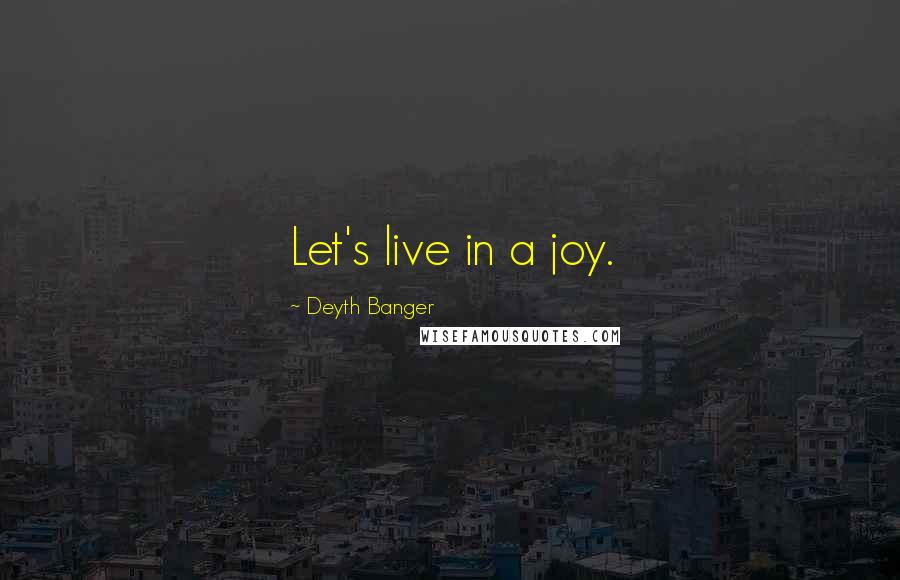 Deyth Banger Quotes: Let's live in a joy.