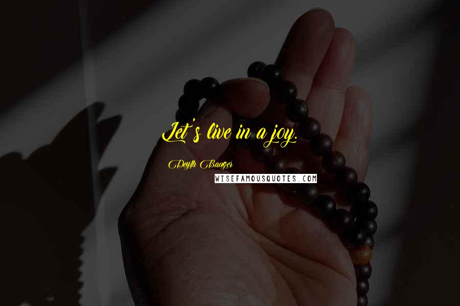 Deyth Banger Quotes: Let's live in a joy.