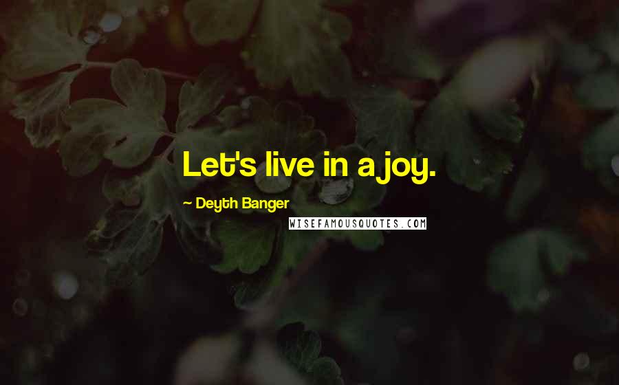 Deyth Banger Quotes: Let's live in a joy.