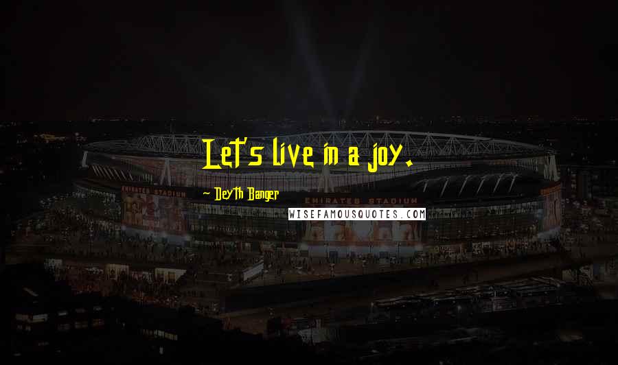 Deyth Banger Quotes: Let's live in a joy.