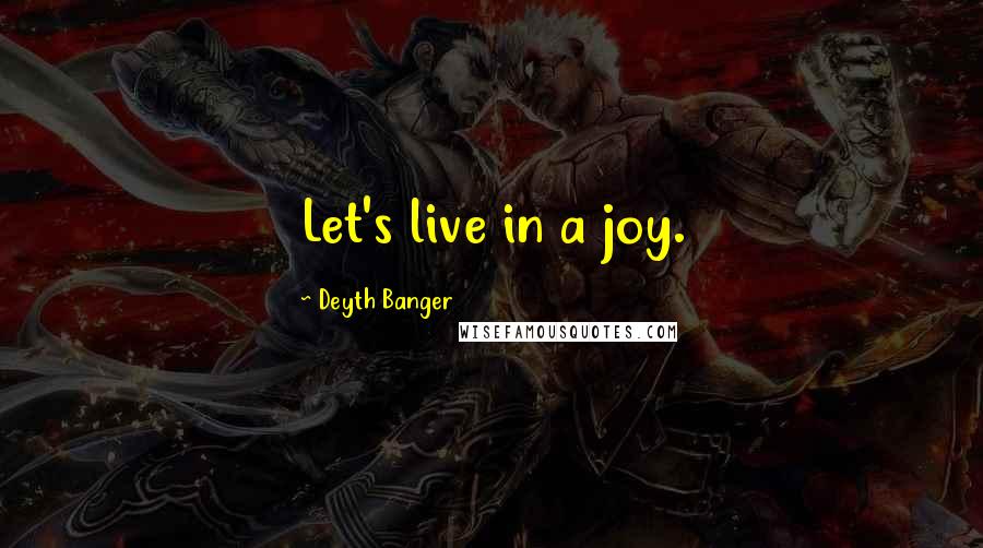 Deyth Banger Quotes: Let's live in a joy.