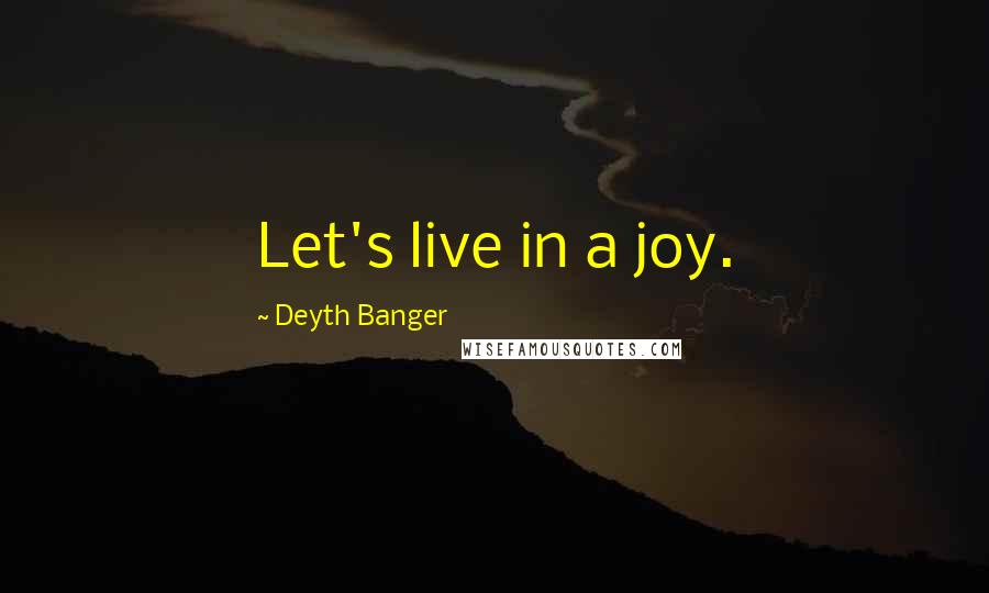 Deyth Banger Quotes: Let's live in a joy.