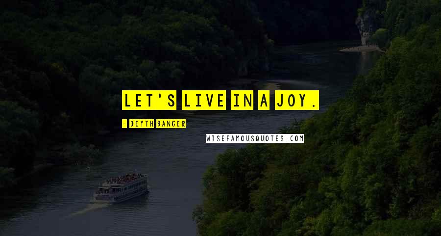 Deyth Banger Quotes: Let's live in a joy.