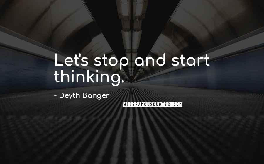 Deyth Banger Quotes: Let's stop and start thinking.
