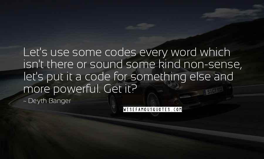 Deyth Banger Quotes: Let's use some codes every word which isn't there or sound some kind non-sense, let's put it a code for something else and more powerful. Get it?