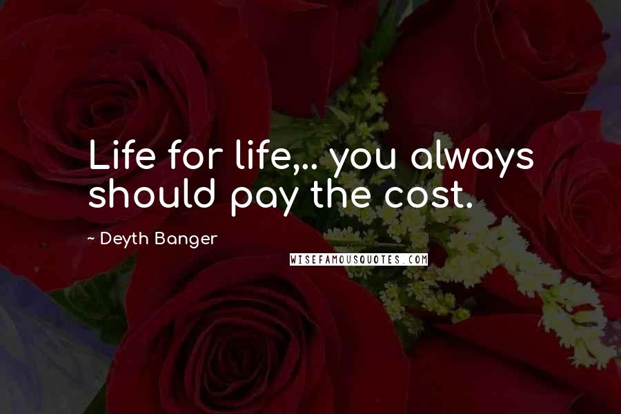 Deyth Banger Quotes: Life for life,.. you always should pay the cost.