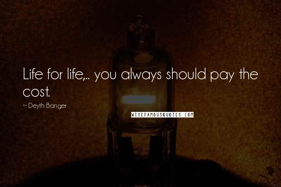 Deyth Banger Quotes: Life for life,.. you always should pay the cost.