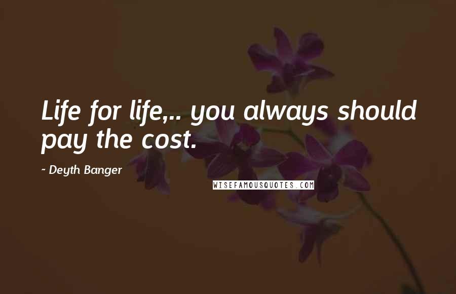 Deyth Banger Quotes: Life for life,.. you always should pay the cost.