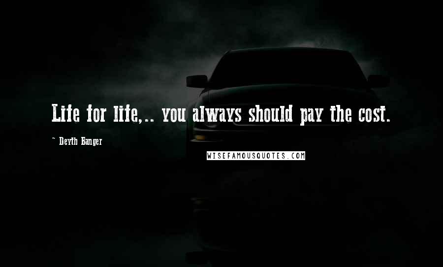 Deyth Banger Quotes: Life for life,.. you always should pay the cost.