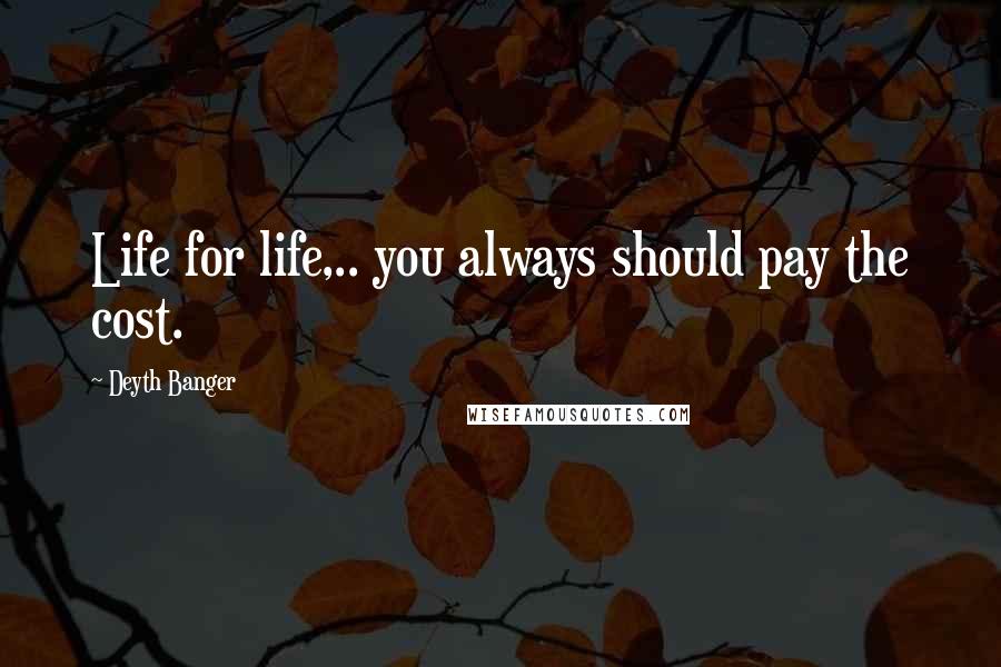 Deyth Banger Quotes: Life for life,.. you always should pay the cost.