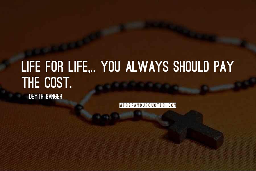Deyth Banger Quotes: Life for life,.. you always should pay the cost.