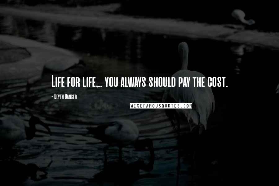 Deyth Banger Quotes: Life for life,.. you always should pay the cost.
