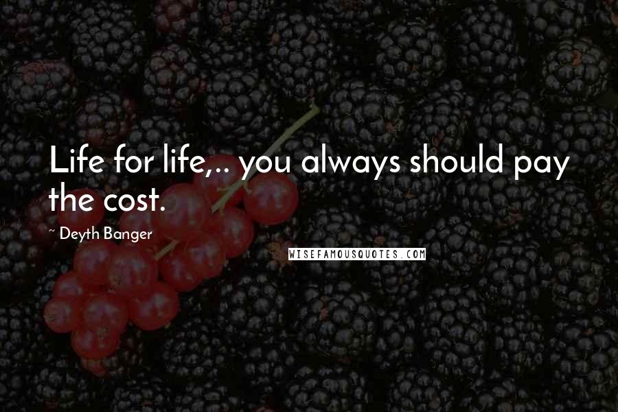 Deyth Banger Quotes: Life for life,.. you always should pay the cost.