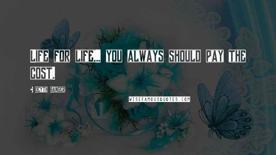 Deyth Banger Quotes: Life for life,.. you always should pay the cost.