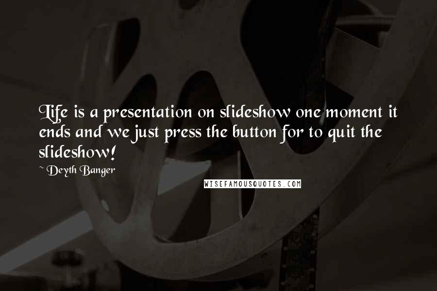 Deyth Banger Quotes: Life is a presentation on slideshow one moment it ends and we just press the button for to quit the slideshow!