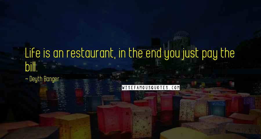 Deyth Banger Quotes: Life is an restaurant, in the end you just pay the bill.